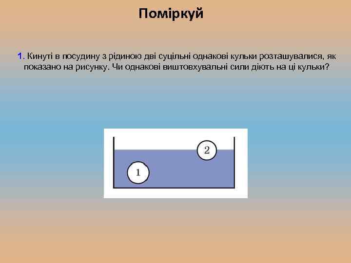 Поміркуй 1. Кинуті в посудину з рідиною дві суцільні однакові кульки розташувалися, як показано