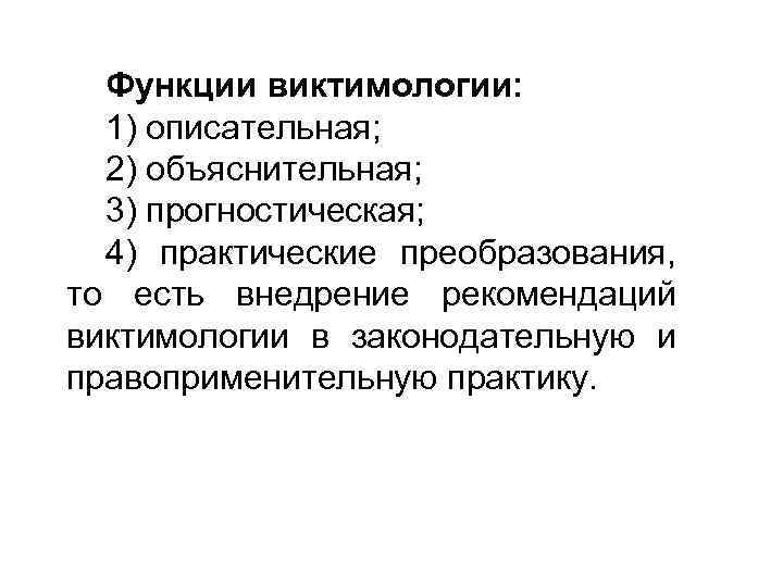 Функции виктимологии: 1) описательная; 2) объяснительная; 3) прогностическая; 4) практические преобразования, то есть внедрение