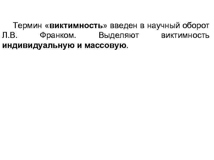 Термин «виктимность» введен в научный оборот Л. В. Франком. Выделяют виктимность индивидуальную и массовую.