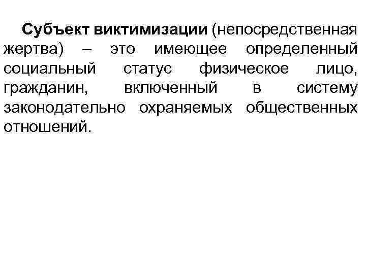 Субъект виктимизации (непосредственная жертва) – это имеющее определенный социальный статус физическое лицо, гражданин, включенный