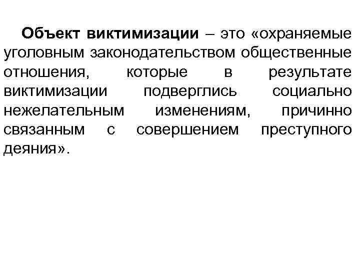 Объект виктимизации – это «охраняемые уголовным законодательством общественные отношения, которые в результате виктимизации подверглись