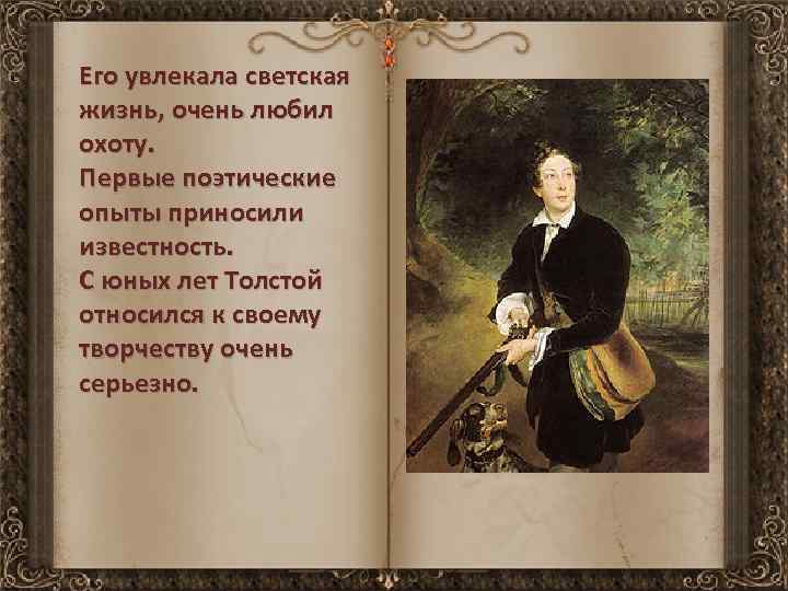 Его увлекала светская жизнь, очень любил охоту. Первые поэтические опыты приносили известность. С юных