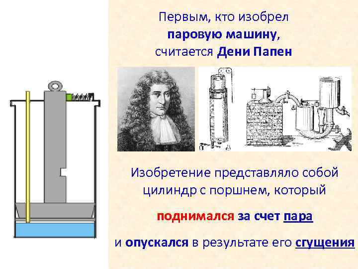 Первым, кто изобрел паровую машину, считается Дени Папен Изобретение представляло собой цилиндр с поршнем,