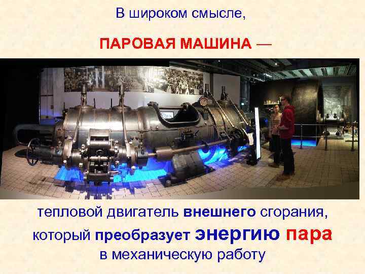 В широком смысле, ПАРОВАЯ МАШИНА — тепловой двигатель внешнего сгорания, который преобразует энергию в