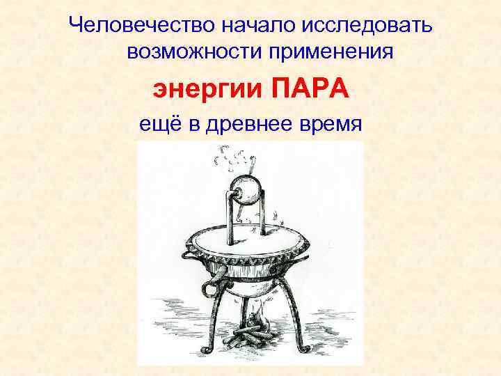 Человечество начало исследовать возможности применения энергии ПАРА ещё в древнее время 