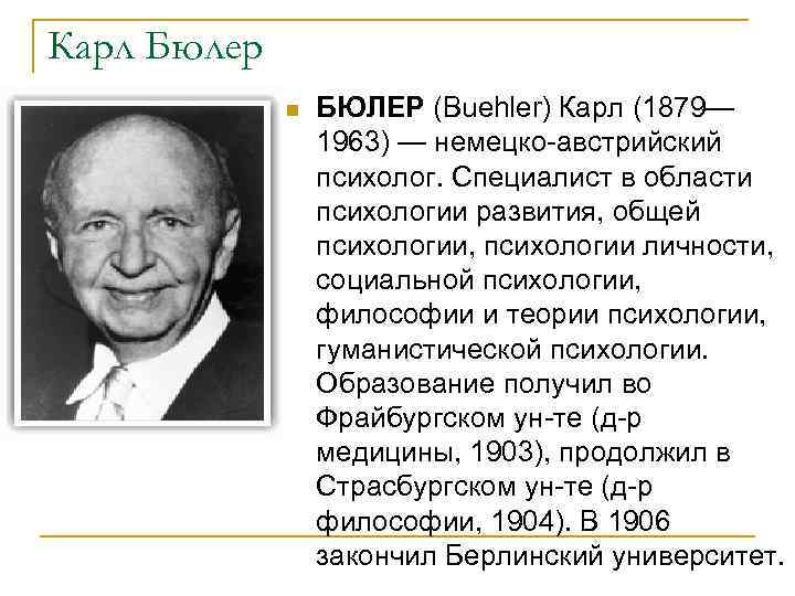 Карл Бюлер n БЮЛЕР (Buehler) Карл (1879— 1963) — немецко-австрийский психолог. Специалист в области