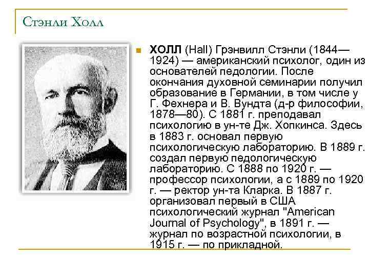 Стэнли Холл n ХОЛЛ (Hall) Грэнвилл Стэнли (1844— 1924) — американский психолог, один из