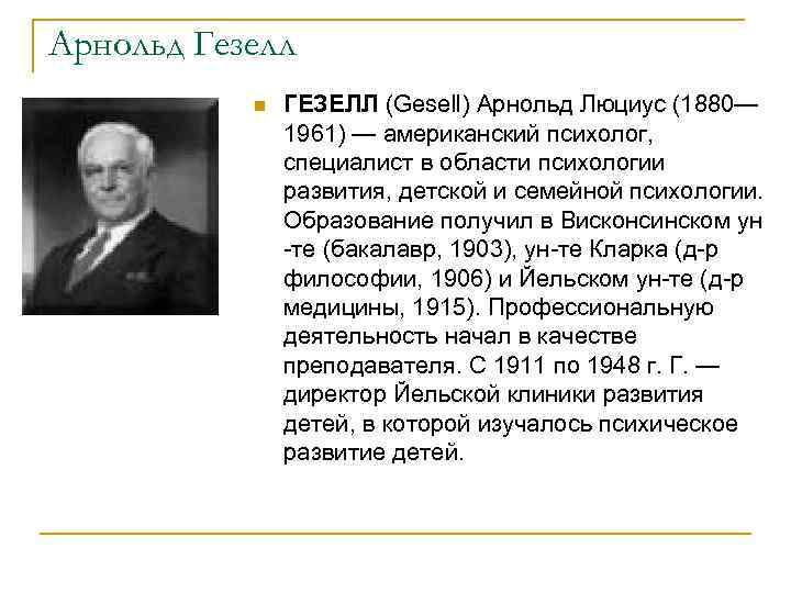 Арнольд Гезелл n ГЕЗЕЛЛ (Gesell) Арнольд Люциус (1880— 1961) — американский психолог, специалист в