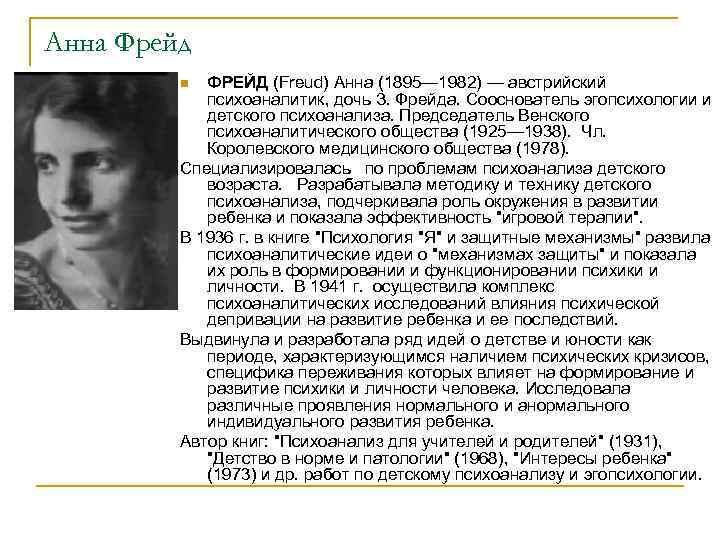 Анна Фрейд ФРЕЙД (Freud) Анна (1895— 1982) — австрийский психоаналитик, дочь З. Фрейда. Сооснователь