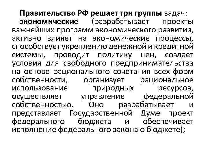 Правительство РФ решает три группы задач: экономические (разрабатывает проекты важнейших программ экономического развития, активно