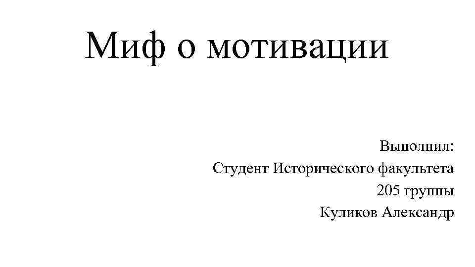 Миф о мотивации Выполнил: Студент Исторического факультета 205 группы Куликов Александр 