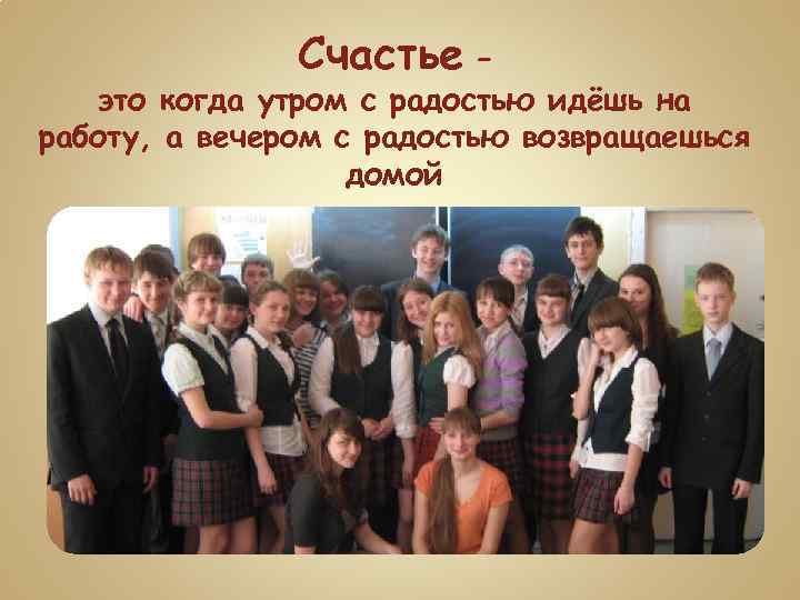 Счастье – это когда утром с радостью идёшь на работу, а вечером с радостью