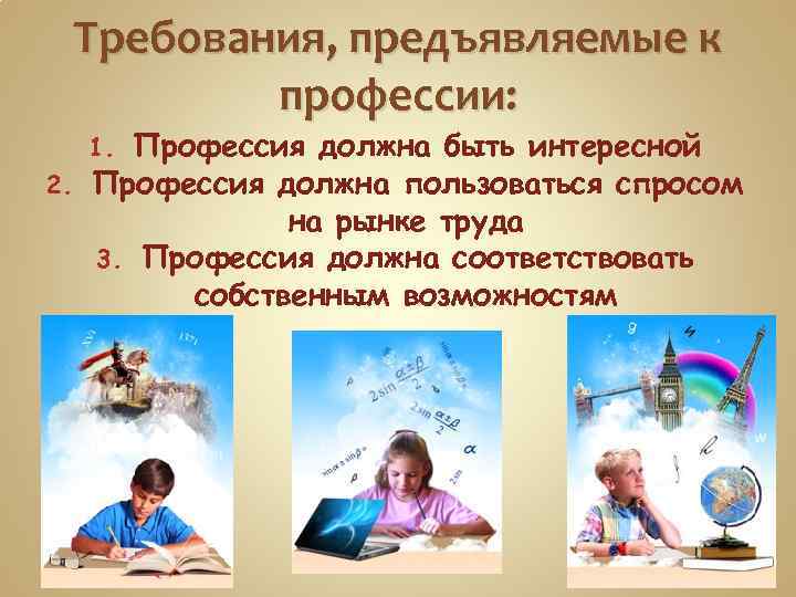 Требования, предъявляемые к профессии: Профессия должна быть интересной 2. Профессия должна пользоваться спросом на