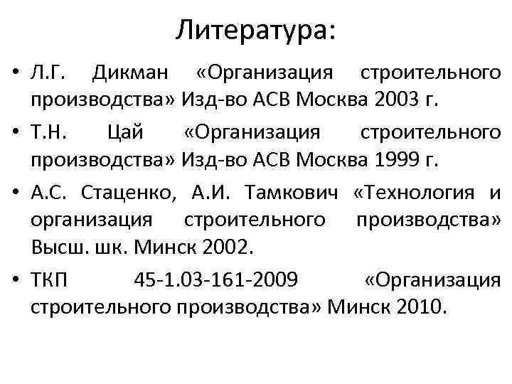 Литература: • Л. Г. Дикман «Организация строительного производства» Изд во АСВ Москва 2003 г.