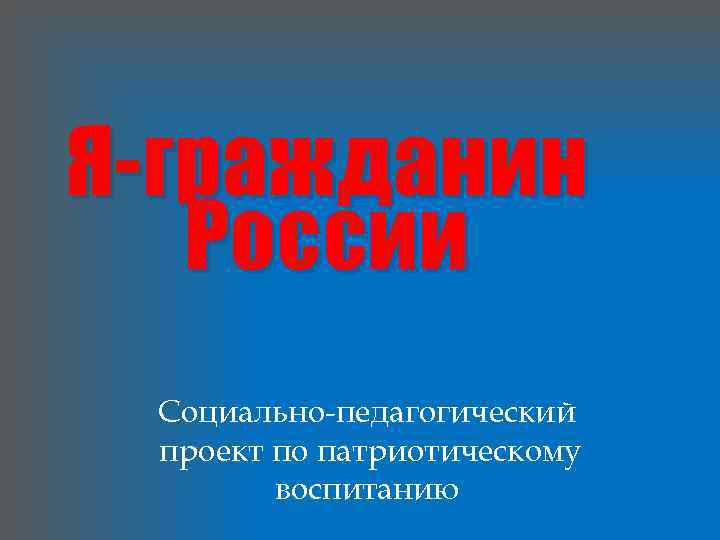 Я-гражданин России Социально-педагогический проект по патриотическому воспитанию 