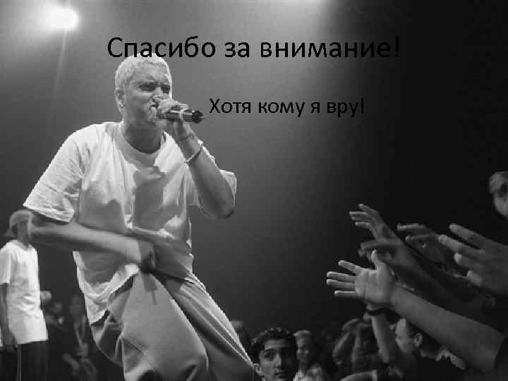 Спасибо за внимание! Хотя кому я вру! 