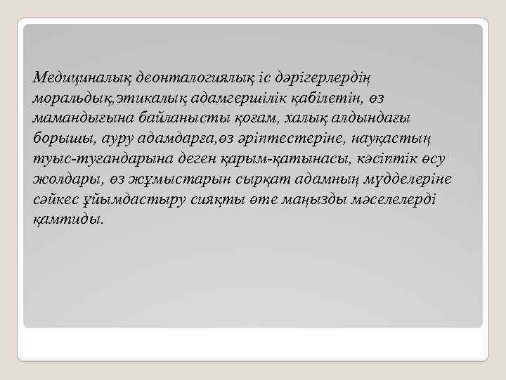 Медициналық деонталогиялық іс дәрігерлердің моральдық, этикалық адамгершілік қабілетін, өз мамандығына байланысты қоғам, халық алдындағы