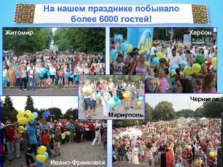 На нашем празднике побывало более 6000 гостей! Житомир Херсон Чернигов Мариуполь Ивано-Франковск 