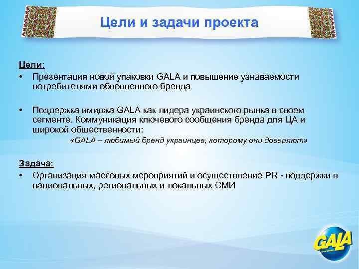 Цели и задачи проекта Цели: • Презентация новой упаковки GALA и повышение узнаваемости потребителями