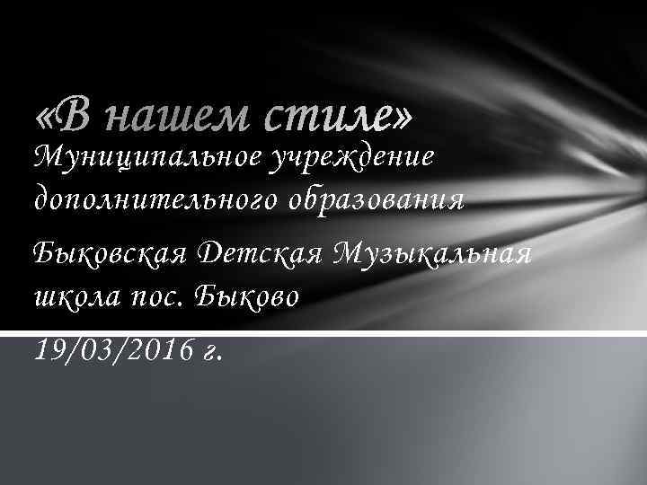 Муниципальное учреждение дополнительного образования Быковская Детская Музыкальная школа пос. Быково 19/03/2016 г. 