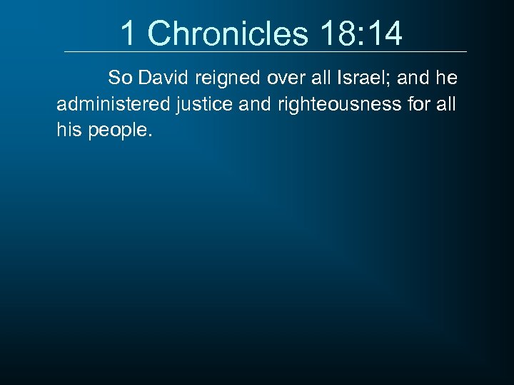 1 Chronicles 18: 14 So David reigned over all Israel; and he administered justice