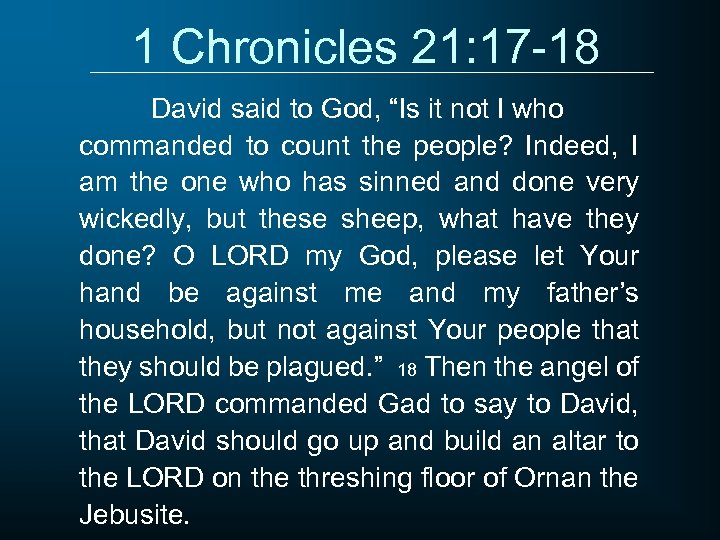 1 Chronicles 21: 17 -18 David said to God, “Is it not I who