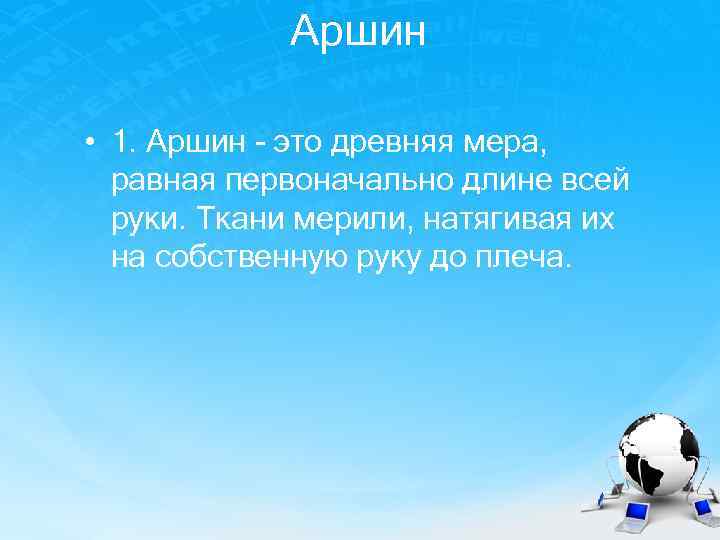 Аршин • 1. Аршин - это древняя мера, равная первоначально длине всей руки. Ткани