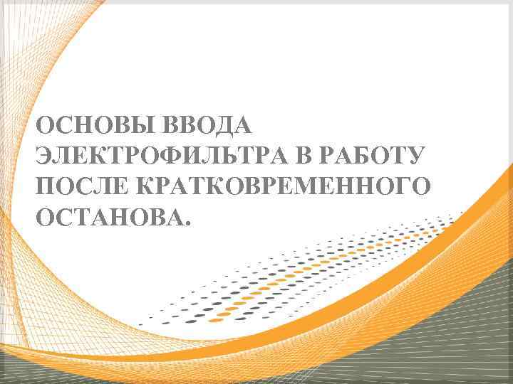 ОСНОВЫ ВВОДА ЭЛЕКТРОФИЛЬТРА В РАБОТУ ПОСЛЕ КРАТКОВРЕМЕННОГО ОСТАНОВА. 