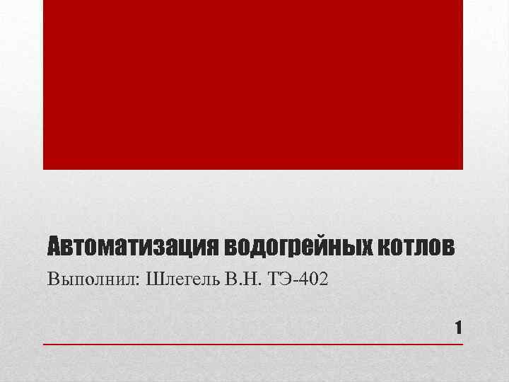 Автоматизация водогрейных котлов Выполнил: Шлегель В. Н. ТЭ 402 1 