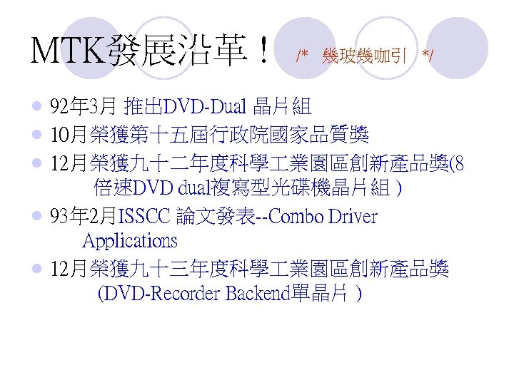 MTK發展沿革 ! l l l /* 幾玻幾咖引 */ 92年 3月 推出DVD-Dual 晶片組 10月榮獲第十五屆行政院國家品質獎 12月榮獲九十二年度科學