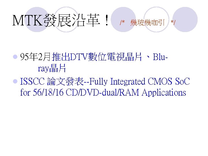 MTK發展沿革 ! /* 幾玻幾咖引 */ l 95年 2月推出DTV數位電視晶片、Blu- ray晶片 l ISSCC 論文發表--Fully Integrated CMOS