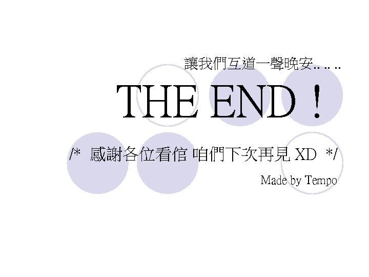 讓我們互道一聲晚安. . . THE END ! /* 感謝各位看倌 咱們下次再見 XD */ Made by Tempo