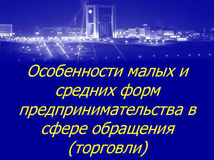 Особенности малых и средних форм предпринимательства в сфере обращения (торговли) 