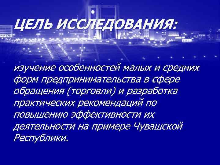 ЦЕЛЬ ИССЛЕДОВАНИЯ: изучение особенностей малых и средних форм предпринимательства в сфере обращения (торговли) и
