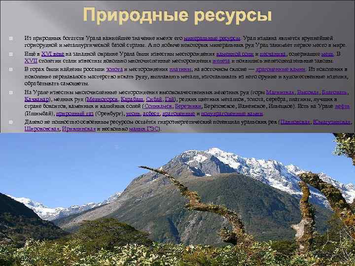 Природные ресурсы Из природных богатств Урала важнейшее значение имеют его минеральные ресурсы. Урал издавна