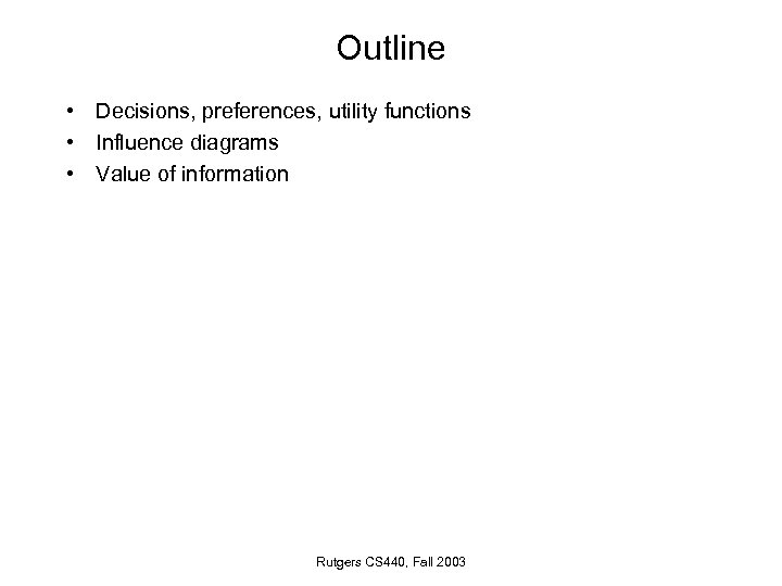 Outline • Decisions, preferences, utility functions • Influence diagrams • Value of information Rutgers