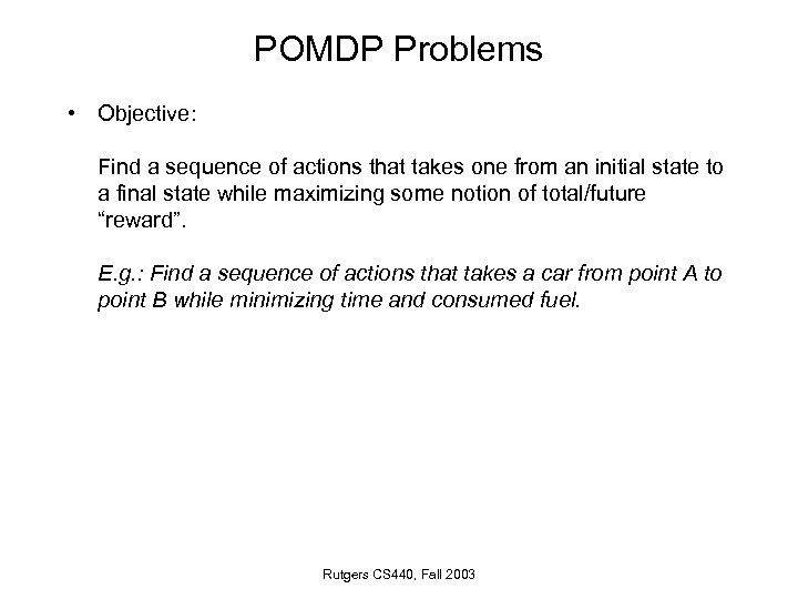 POMDP Problems • Objective: Find a sequence of actions that takes one from an