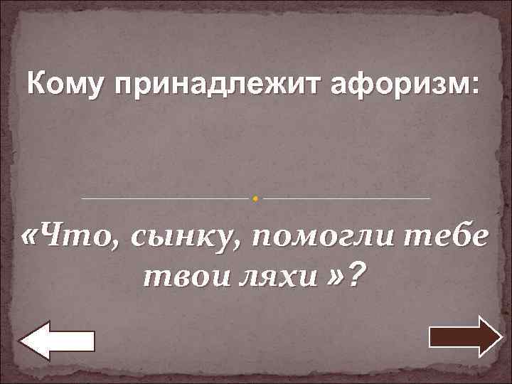 Кому принадлежит афоризм: «Что, сынку, помогли тебе твои ляхи » ? 