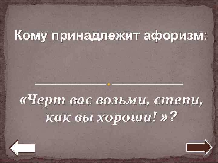 Кому принадлежит афоризм: «Черт вас возьми, степи, как вы хороши! » ? 