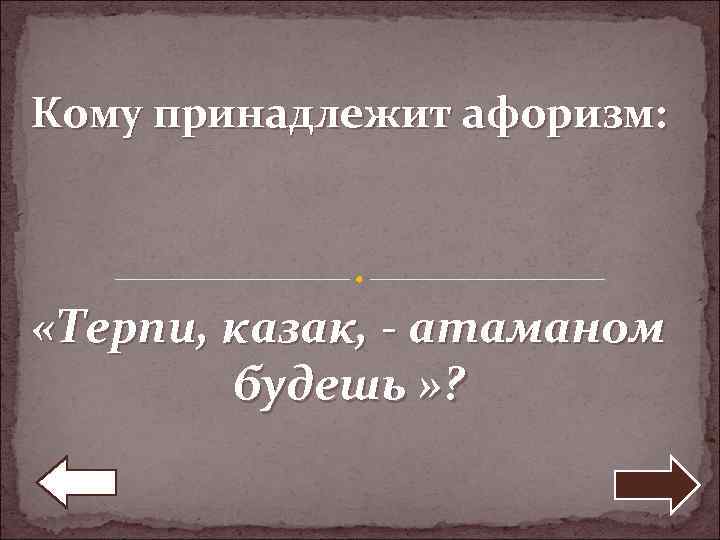 Кому принадлежит афоризм: «Терпи, казак, - атаманом будешь » ? 