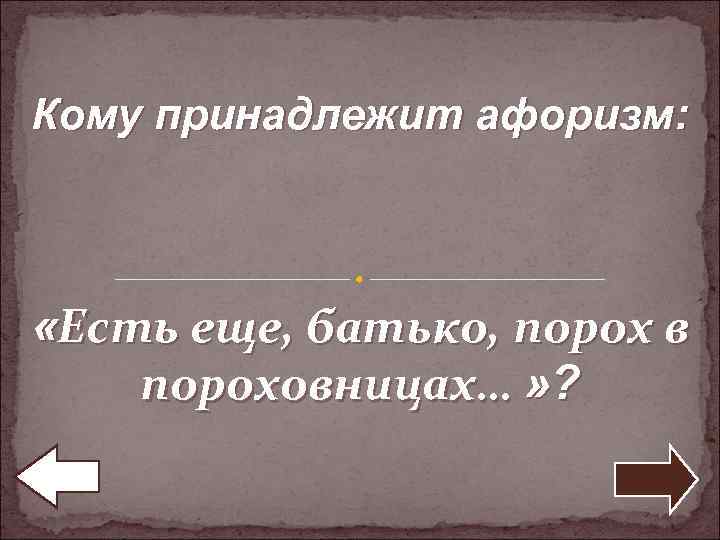 Кому принадлежит афоризм: «Есть еще, батько, порох в пороховницах… » ? 