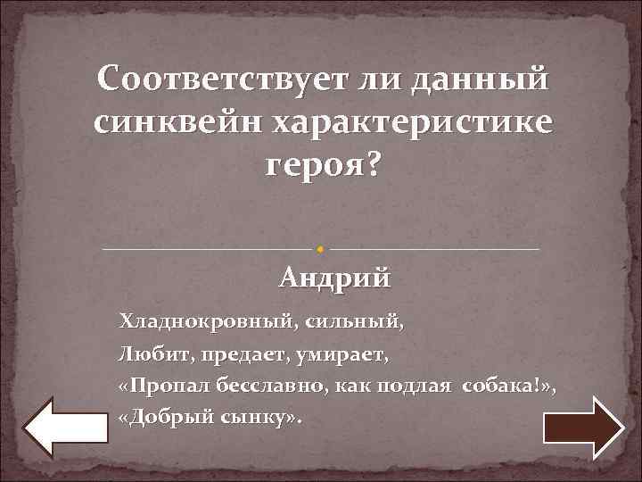 Соответствует ли данный синквейн характеристике героя? Андрий Хладнокровный, сильный, Любит, предает, умирает, «Пропал бесславно,