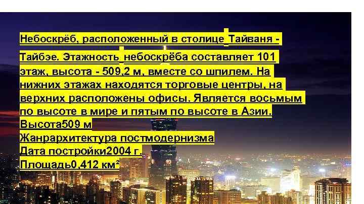 Небоскрёб, расположенный в столице Тайваня Тайбэе. Этажность небоскрёба составляет 101 этаж, высота - 509,