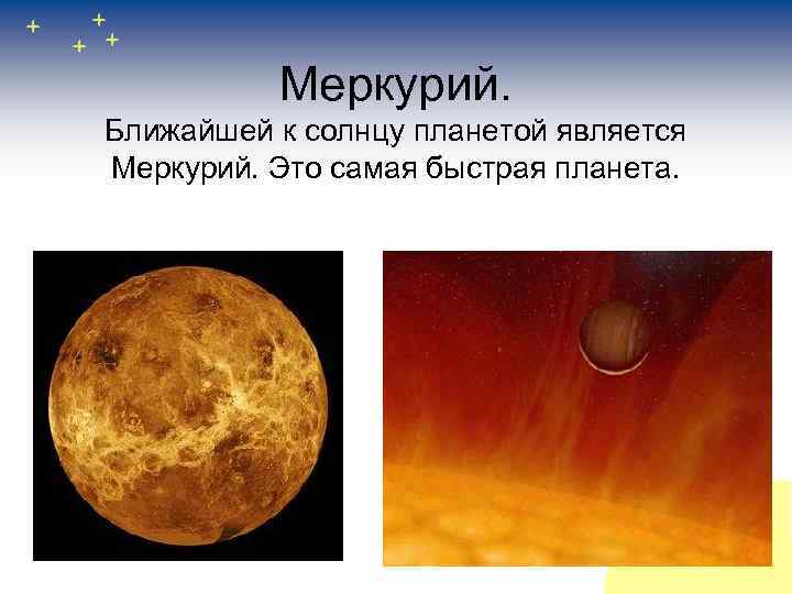 Меркурий. Ближайшей к солнцу планетой является Меркурий. Это самая быстрая планета. 