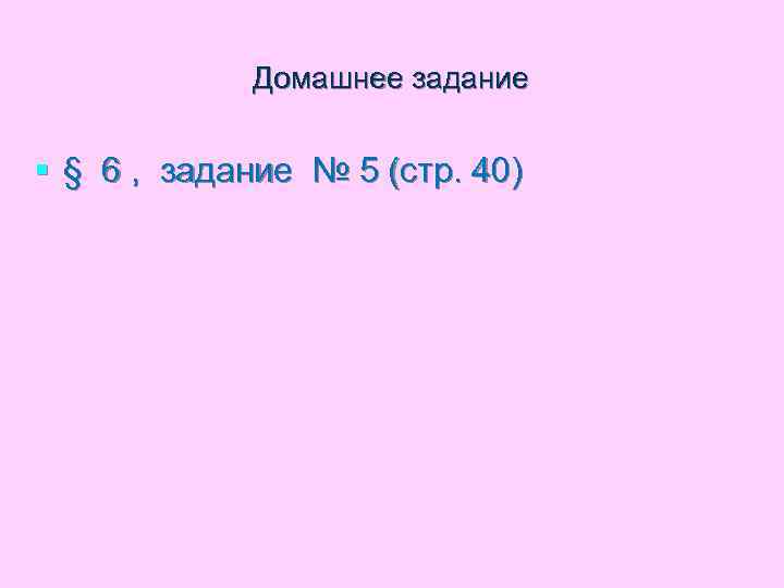 Домашнее задание § § 6 , задание № 5 (стр. 40) 