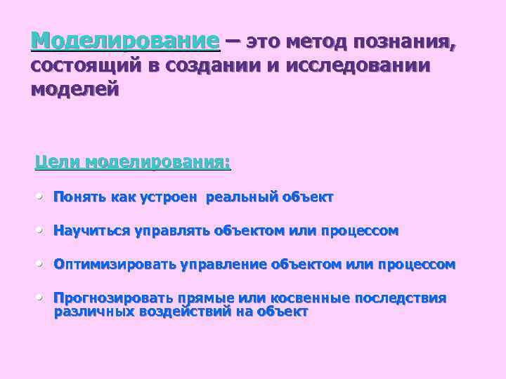 Моделирование – это метод познания, состоящий в создании и исследовании моделей Цели моделирования: •