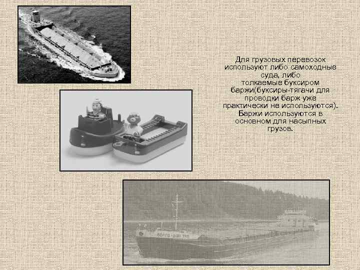 Для грузовых перевозок используют либо самоходные суда, либо толкаемые буксиром баржи(буксиры-тягачи для проводки барж