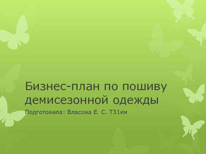 Бизнес-план по пошиву демисезонной одежды Подготовила: Власова Е. С. Т 31 км 