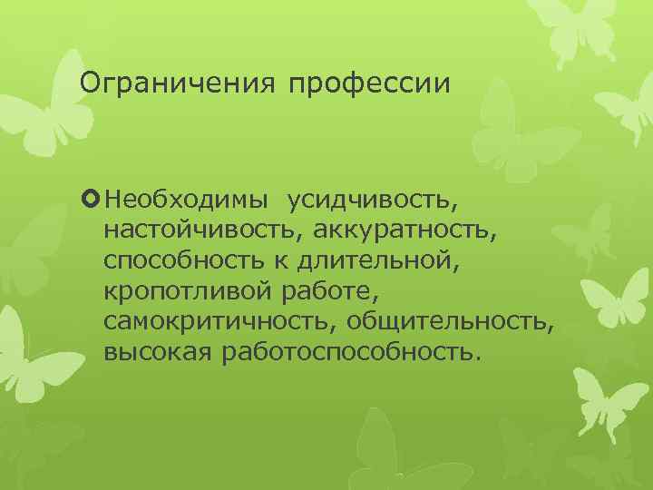 Ограничения профессии Необходимы усидчивость, настойчивость, аккуратность, способность к длительной, кропотливой работе, самокритичность, общительность, высокая