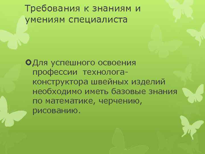 Требования к знаниям и умениям специалиста Для успешного освоения профессии технологаконструктора швейных изделий необходимо